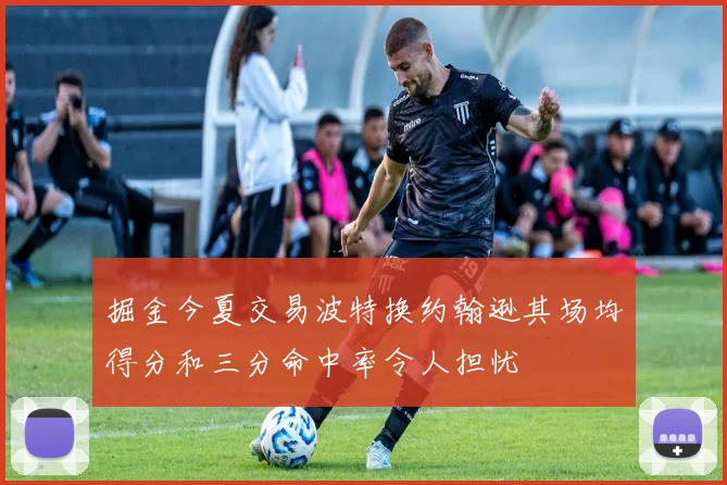 掘金今夏交易波特换约翰逊其场均得分和三分命中率令人担忧