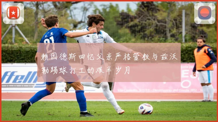 赖因德斯回忆父亲严格管教与兹沃勒踢球打工的艰辛岁月