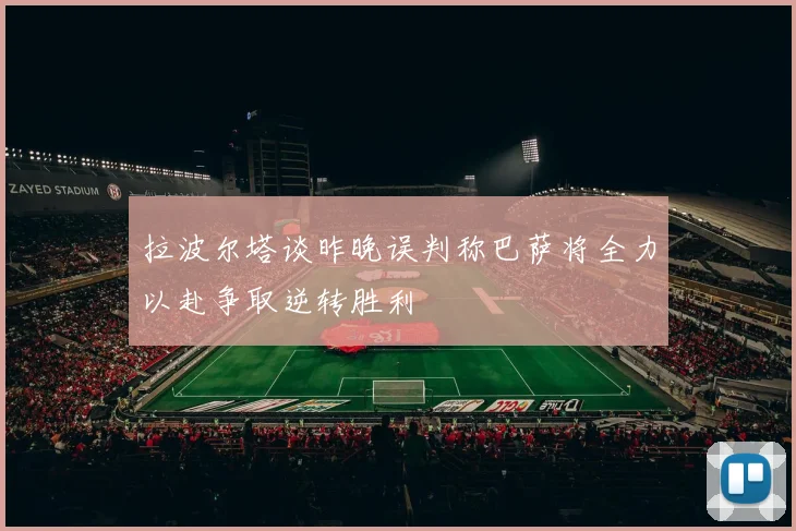 拉波尔塔谈昨晚误判称巴萨将全力以赴争取逆转胜利