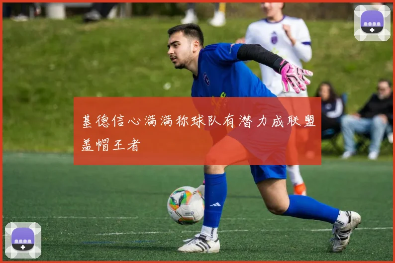 基德信心满满称球队有潜力成联盟盖帽王者