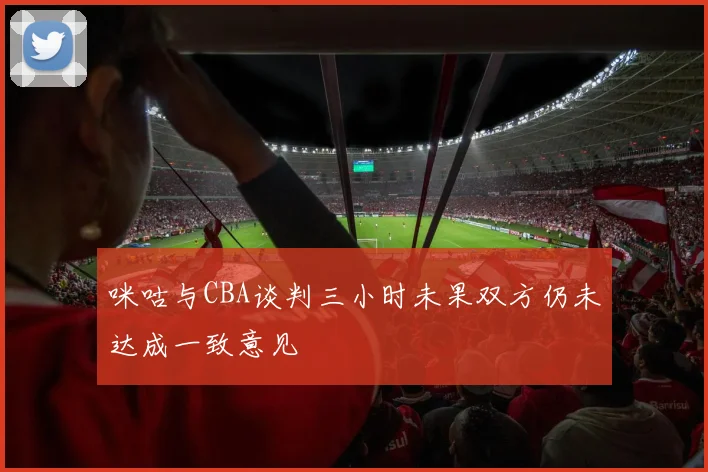 咪咕与CBA谈判三小时未果双方仍未达成一致意见