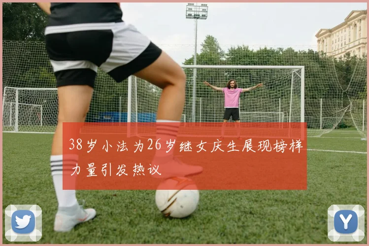 38岁小法为26岁继女庆生展现榜样力量引发热议