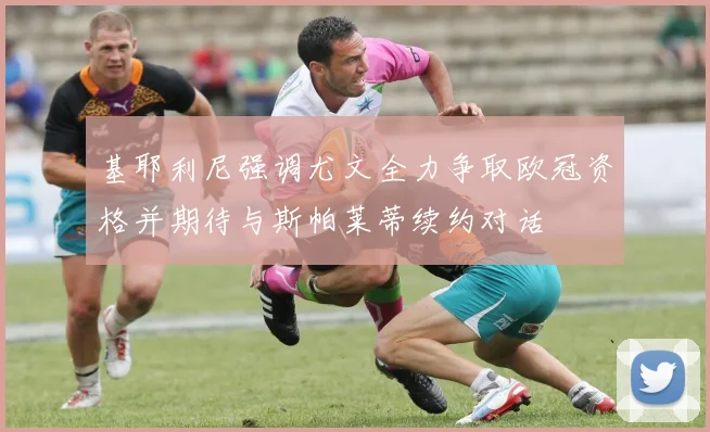 基耶利尼强调尤文全力争取欧冠资格并期待与斯帕莱蒂续约对话