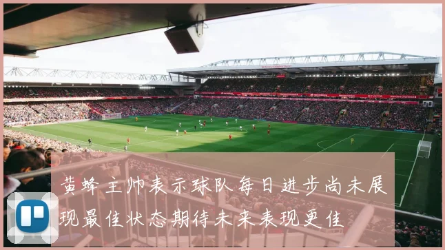 黄蜂主帅表示球队每日进步尚未展现最佳状态期待未来表现更佳