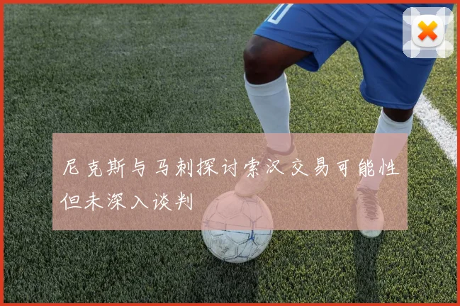 尼克斯与马刺探讨索汉交易可能性但未深入谈判