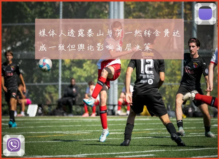 媒体人透露泰山与贺一然转会费达成一致但舆论影响高层决策