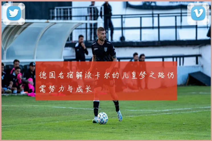 德国名宿解读卡尔的儿皇梦之路仍需努力与成长