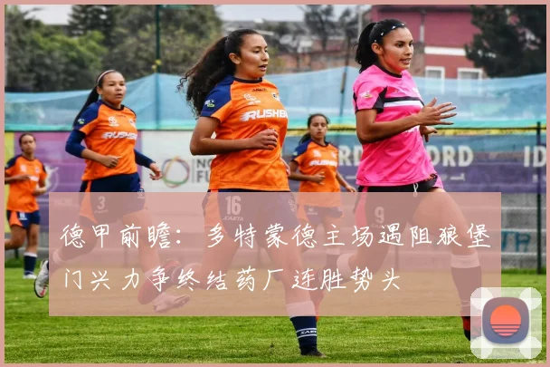 德甲前瞻：多特蒙德主场遇阻狼堡门兴力争终结药厂连胜势头