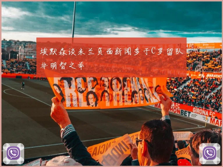 埃默森谈米兰负面新闻多于C罗留队非明智之举