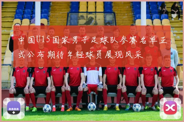中国U15国家男子足球队参赛名单正式公布期待年轻球员展现风采