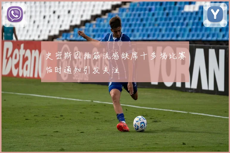 史密斯因抽筋流感缺席十多场比赛临时通知引发关注