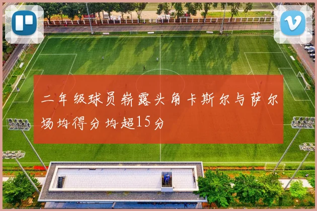 二年级球员崭露头角卡斯尔与萨尔场均得分均超15分