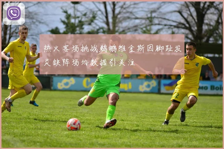 热火客场挑战鹈鹕维金斯因脚趾发炎缺阵场均数据引关注