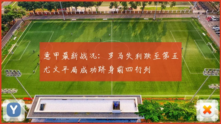 意甲最新战况：罗马失利跌至第五尤文平局成功跻身前四行列