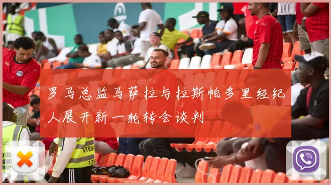 罗马总监马萨拉与拉斯帕多里经纪人展开新一轮转会谈判