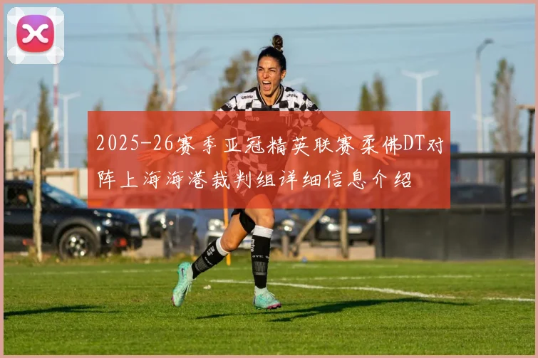 2025-26赛季亚冠精英联赛柔佛DT对阵上海海港裁判组详细信息介绍