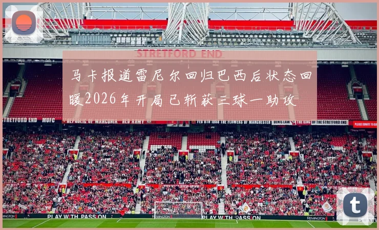 马卡报道雷尼尔回归巴西后状态回暖2026年开局已斩获三球一助攻